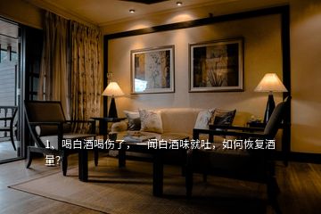 1、喝白酒喝傷了，一聞白酒味就吐，如何恢復(fù)酒量？