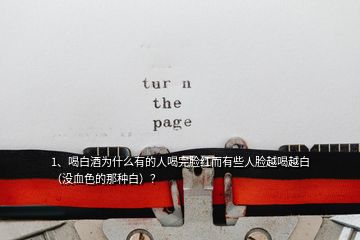 1、喝白酒為什么有的人喝完臉紅而有些人臉越喝越白（沒血色的那種白）？