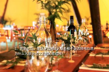 2、我是90后，發(fā)現(xiàn)身邊同齡人基本都不會(huì)選擇喝白酒，為什么大部分80之前的人喜歡喝？