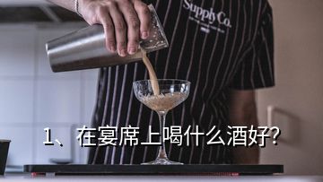 1、在宴席上喝什么酒好？