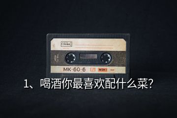 1、喝酒你最喜歡配什么菜？
