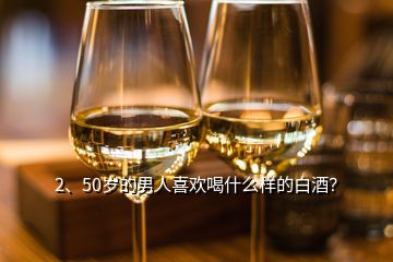 2、50歲的男人喜歡喝什么樣的白酒？