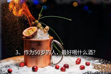 3、作為50歲的人，最好喝什么酒？