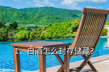 1、白酒怎么封存儲藏？