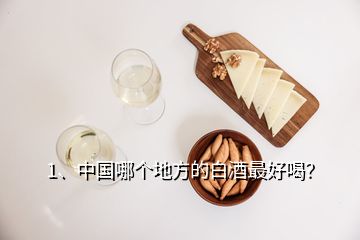 1、中國哪個(gè)地方的白酒最好喝？
