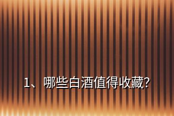 1、哪些白酒值得收藏？