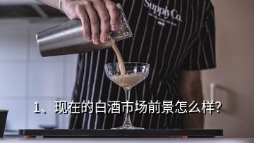 1、現(xiàn)在的白酒市場(chǎng)前景怎么樣？