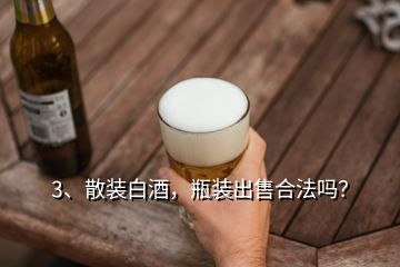 3、散裝白酒，瓶裝出售合法嗎？