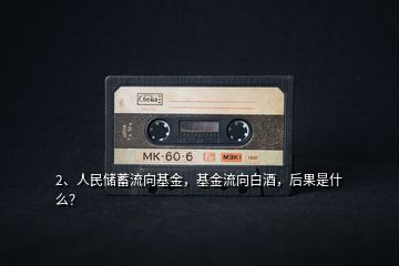 2、人民儲(chǔ)蓄流向基金，基金流向白酒，后果是什么？