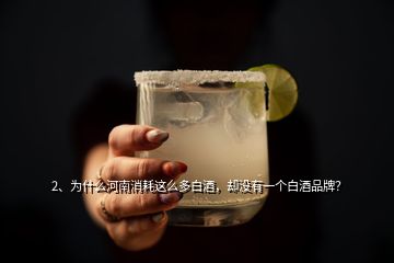 2、為什么河南消耗這么多白酒，卻沒有一個白酒品牌？