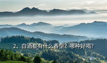 2、白酒都有什么香型？哪種好喝？