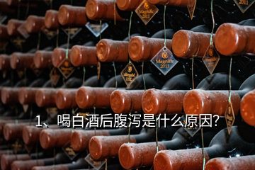 1、喝白酒后腹瀉是什么原因？