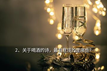 2、關(guān)于喝酒的詩，最有意境的是哪些？