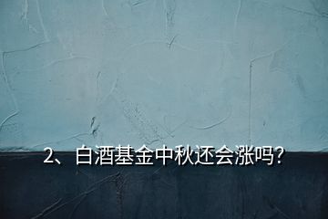 2、白酒基金中秋還會(huì)漲嗎？
