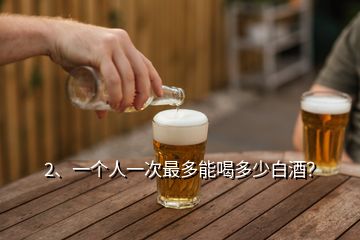 2、一個人一次最多能喝多少白酒？