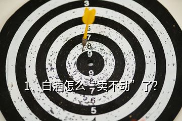 1、白酒怎么“賣不動”了？