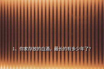 1、你家存放的白酒，最長的有多少年了？