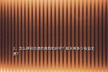 2、怎么辨別白酒的真假和好壞？每天喝多少有益無害？