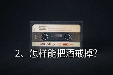2、怎樣能把酒戒掉？