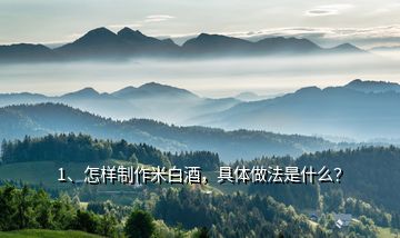 1、怎樣制作米白酒，具體做法是什么？