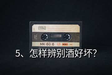 5、怎樣辨別酒好壞？