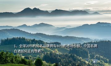 1、全球20%的知名品牌擁有80%的市場(chǎng)份額，中國(guó)名牌白酒如何走向世界？