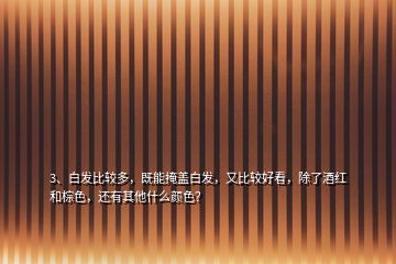 3、白發(fā)比較多，既能掩蓋白發(fā)，又比較好看，除了酒紅和棕色，還有其他什么顏色？