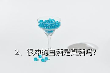 2、很沖的白酒是真酒嗎？