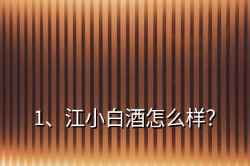 1、江小白酒怎么樣？