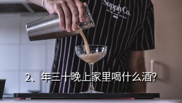 2、年三十晚上家里喝什么酒？