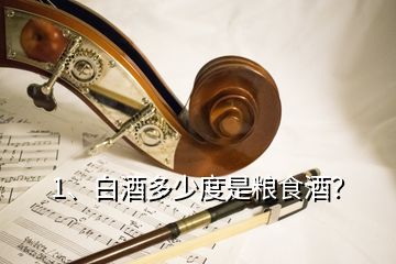 1、白酒多少度是糧食酒？