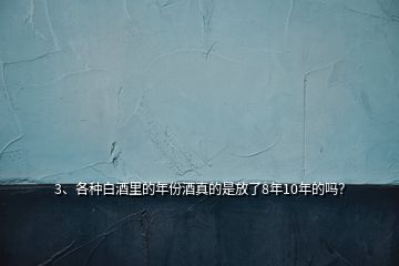 3、各種白酒里的年份酒真的是放了8年10年的嗎？