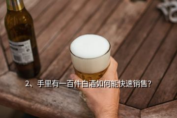 2、手里有一百件白酒如何能快速銷(xiāo)售？