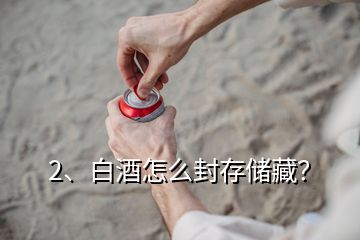 2、白酒怎么封存儲(chǔ)藏？