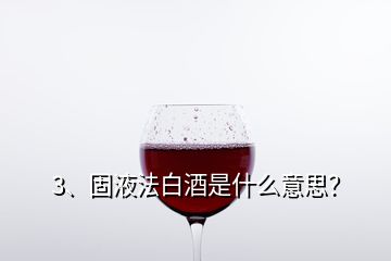 3、固液法白酒是什么意思？