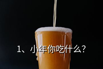 1、小年你吃什么？