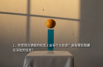 1、你覺得白酒瓶的標(biāo)簽上會(huì)有什么信息？會(huì)有哪些隱藏在深處的信息？