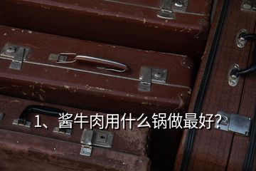 1、醬牛肉用什么鍋做最好？