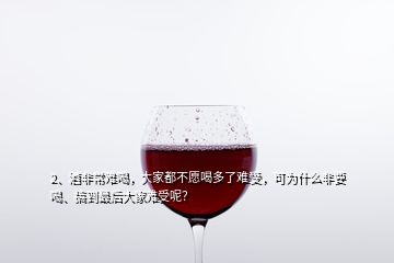 2、酒非常難喝，大家都不愿喝多了難受，可為什么非要喝、搞到最后大家難受呢？