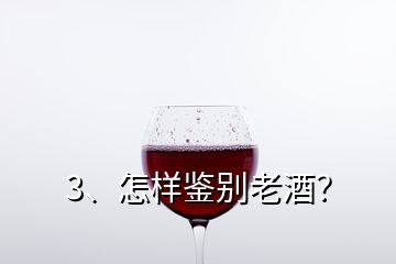 3、怎樣鑒別老酒？