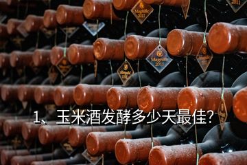 1、玉米酒發(fā)酵多少天最佳？