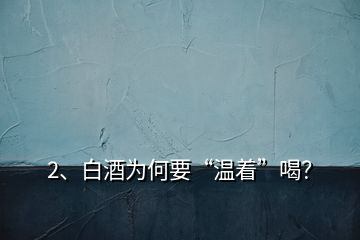 2、白酒為何要“溫著”喝？
