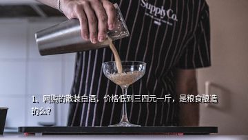 1、網(wǎng)購的散裝白酒，價(jià)格低到三四元一斤，是糧食釀造的么？