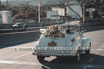 3、什么樣的人會喝白酒？白酒度數(shù)這么高，會傷身嗎？