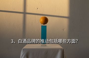 3、白酒品牌的推動(dòng)包括哪些方面？