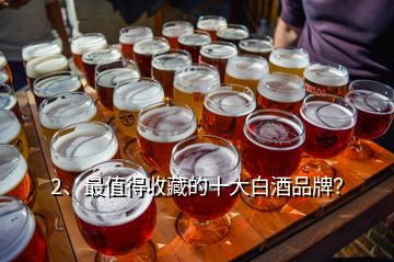 2、最值得收藏的十大白酒品牌？