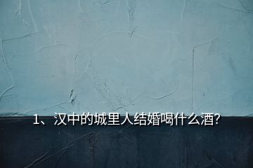 1、漢中的城里人結(jié)婚喝什么酒？