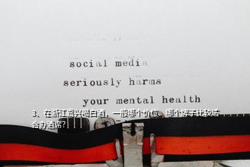 3、在浙江嘉興喝白酒，一般哪個價位、哪個牌子比較適合辦酒席？