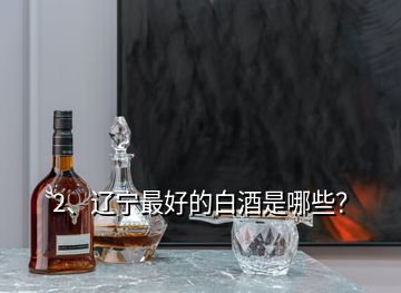 2、遼寧最好的白酒是哪些？
