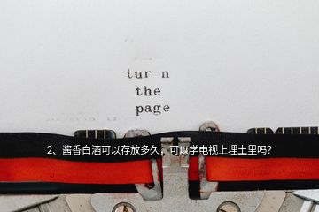 2、醬香白酒可以存放多久，可以學(xué)電視上埋土里嗎？